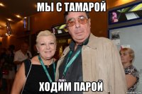 мы с тамарой ходим парой