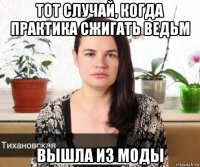 тот случай, когда практика сжигать ведьм вышла из моды