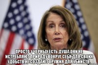  просто у черных есть душа,они не истребляют природу вокруг себя,для своих удобств,не создают оружия для убийств.