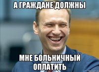 а граждане должны мне больничный оплатить