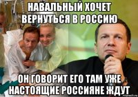 навальный хочет вернуться в россию он говорит его там уже настоящие россияне ждут