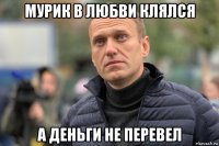 мурик в любви клялся а деньги не перевел