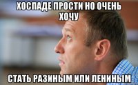 хоспаде прости но очень хочу стать разиным или лениным