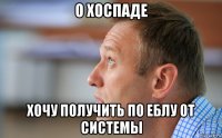 о хоспаде хочу получить по еблу от системы