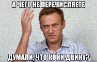 а чего не перечисляете думали, что кони двину?