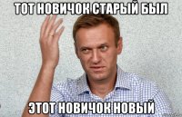 тот новичок старый был этот новичок новый