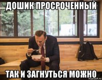 дошик просроченный так и загнуться можно