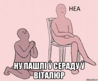  ну пашлі ў сераду ў віталюр
