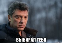  выбирал тебя