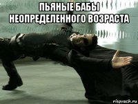 пьяные бабы неопределенного возраста 