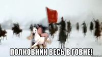  полковник весь в говне!
