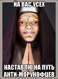 йа вас усех наставлю на путь анти-морунофцев