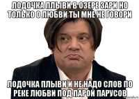 лодочка плыви в озере зари но только о любви ты мне не говори лодочка плыви и не надо слов по реке любви под парой парусов
