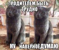 родителем быть трудно наверное