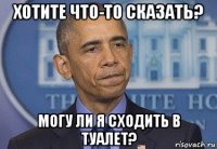 хотите что-то сказать? могу ли я сходить в туалет?