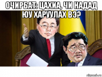 очирбат: цахиа, чи надад юу харуулах вэ? 