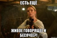 есть ещё живое говорящее и бесячее?!