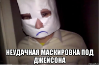 неудачная маскировка под джейсона