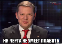  ни черта не умеет плавать
