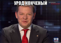 урод конченый 