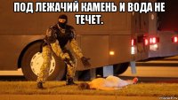 под лежачий камень и вода не течет. 