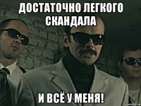 достаточно легкого скандала и всё у меня!