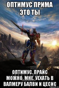 оптимус прима это ты оптимус. прайс можно. мне. уехать в валмеру балви и цесис