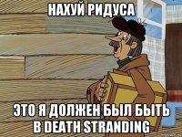 нахуй ридуса это я должен был быть в death stranding