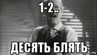 1-2.. десять блять