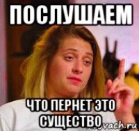 послушаем что пернет это существо