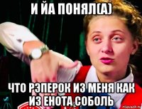 и йа понял(а) что рэперок из меня как из енота соболь