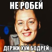 не робей держи хуй бодрей
