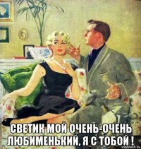  светик мой очень-очень любименький, я с тобой !