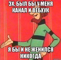 эх, был бы у меня канал и вебхук я бы и не женился никогда
