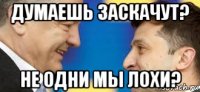 думаешь заскачут? не одни мы лохи?