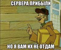 сервера прибыли но я вам их не отдам