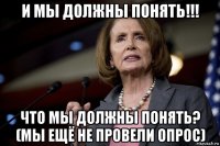 и мы должны понять!!! что мы должны понять? (мы ещё не провели опрос)