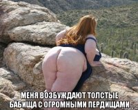  меня возбуждают толстые бабища с огромными пердищами