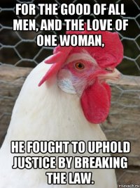 for the good of all men, and the love of one woman, he fought to uphold justice by breaking the law.