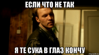 если что не так я те сука в глаз кончу