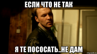 если что не так я те пососать..не дам
