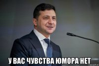  у вас чувства юмора нет