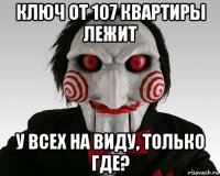 ключ от 107 квартиры лежит у всех на виду, только где?