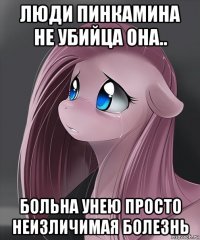 люди пинкамина не убийца она.. больна унею просто неизличимая болезнь