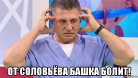  от соловьёва башка болит!