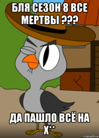 бля сезон 8 все мертвы ??? да пашло всё на х**