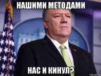 нашими методами нас и кинул?