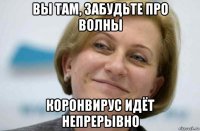 вы там, забудьте про волны коронвирус идёт непрерывно