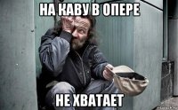 на каву в опере не хватает