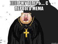 ))))) ржу теперь.... с первого мема 
